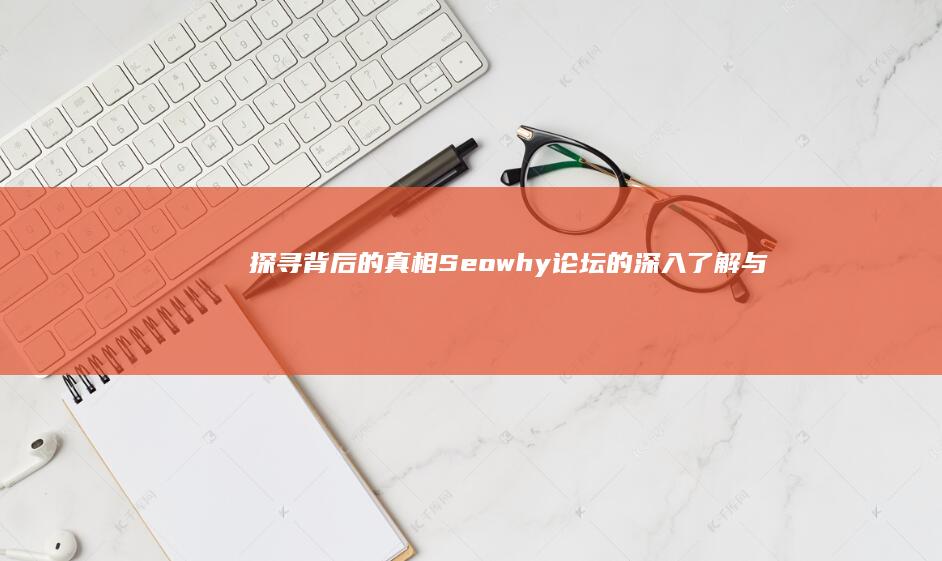 探寻背后的真相：Seowhy论坛的深入了解与实战分享