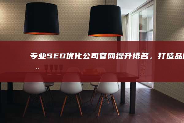 专业SEO优化公司官网：提升排名，打造品牌在线门户