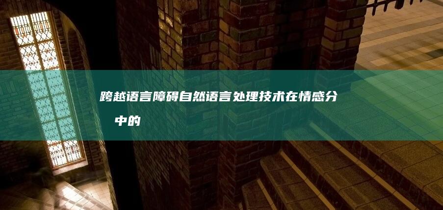 跨越语言障碍：自然语言处理技术在情感分析中的突破性应用